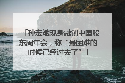孙宏斌现身融创中国股东周年会，称“最困难的时候已经过去了”